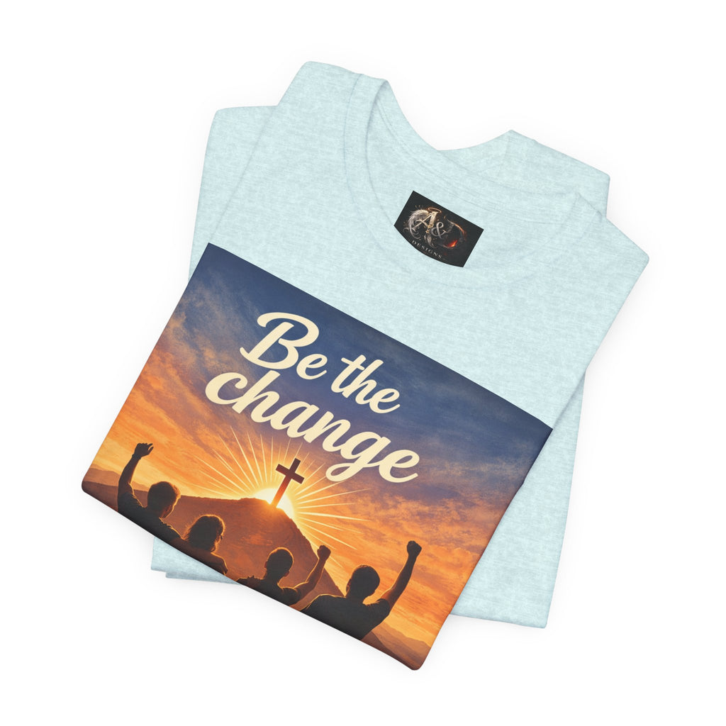 Be the Change You want to see - One Sided - Tee