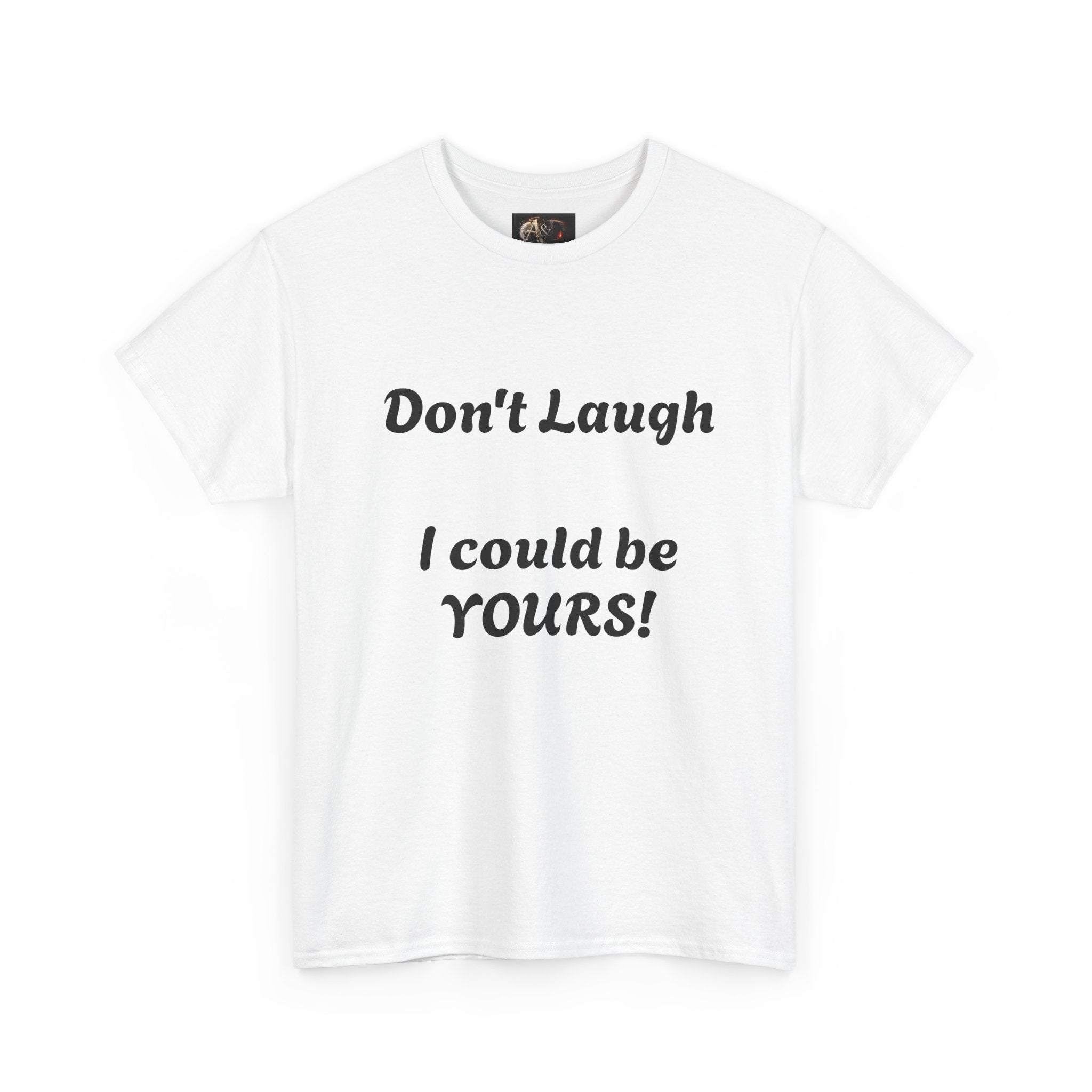 Don't Laugh I Could Be YOURS! -  Tee
