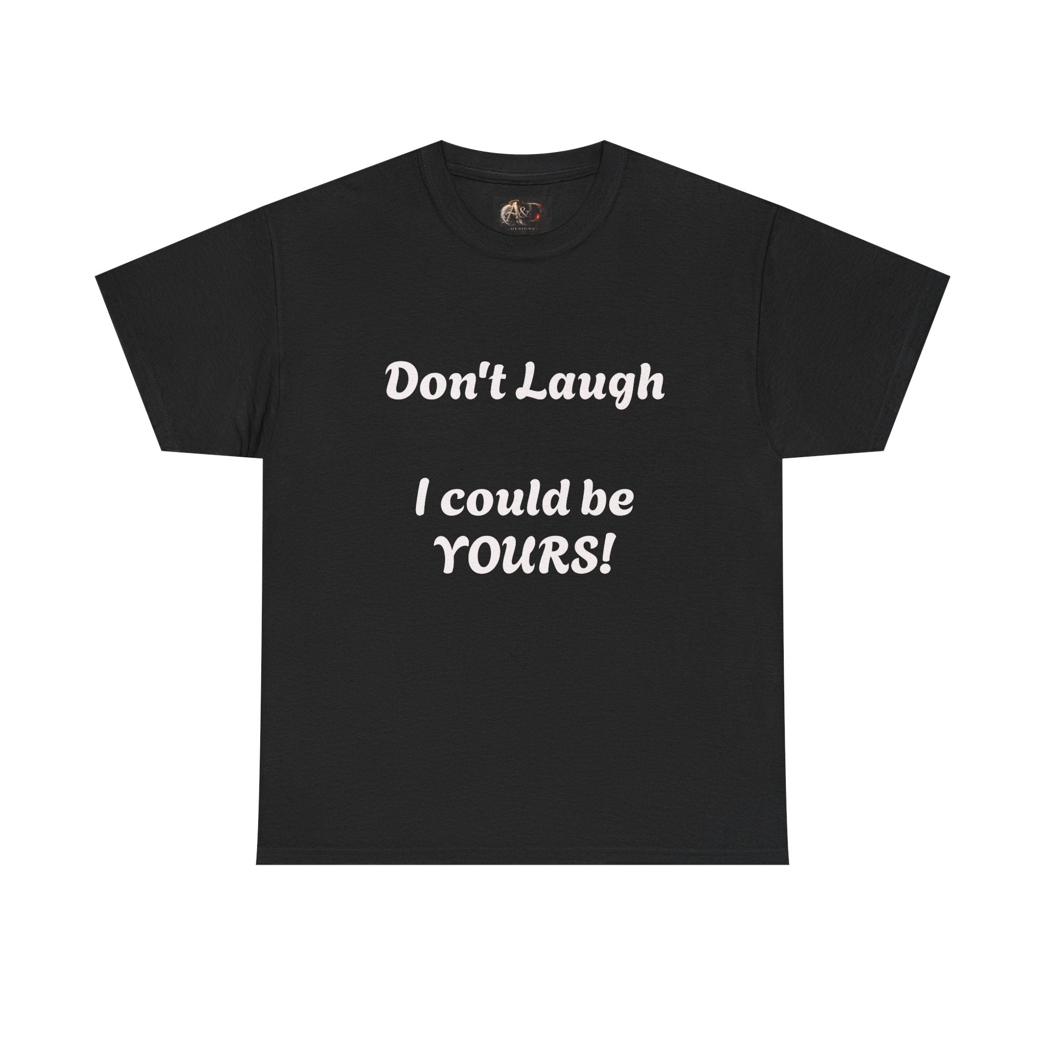 Don't Laugh I Could Be YOURS! -  Tee